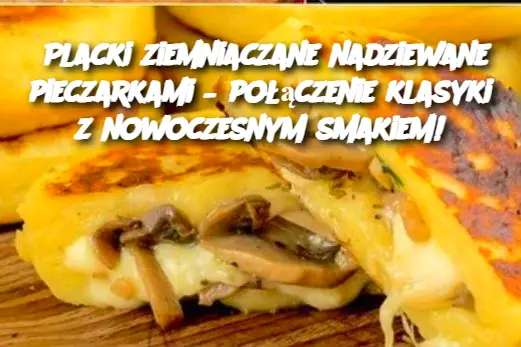 Placki ziemniaczane nadziewane pieczarkami – połączenie klasyki z nowoczesnym smakiem!