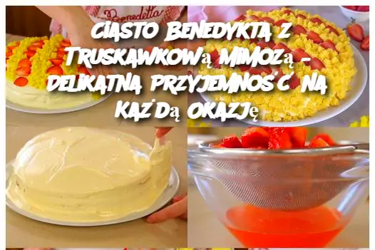 Ciasto Benedykta z Truskawkową Mimozą – Delikatna Przyjemność na Każdą Okazję