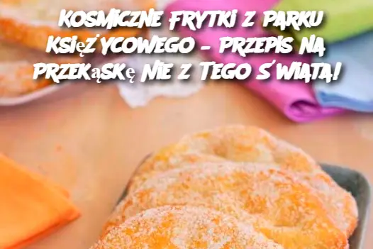 Kosmiczne Frytki z Parku Księżycowego – Przepis na Przekąskę Nie z Tego Świata!