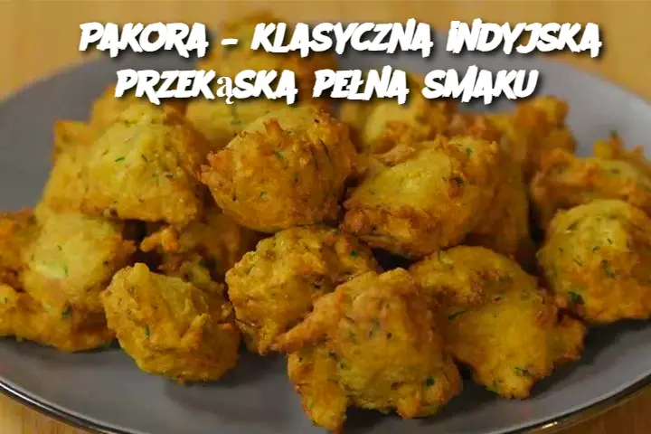 Pakora – klasyczna indyjska przekąska pełna smaku