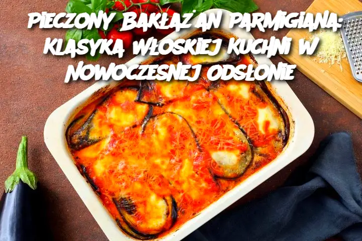 Pieczony Bakłażan Parmigiana: Klasyka Włoskiej Kuchni w Nowoczesnej Odsłonie