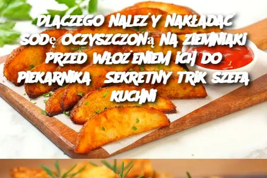 Dlaczego należy nakładać sodę oczyszczoną na ziemniaki przed włożeniem ich do piekarnika? Sekretny trik szefa kuchni