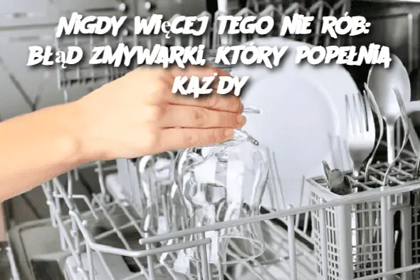 Nigdy więcej tego nie rób: błąd zmywarki, który popełnia każdy