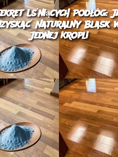 Sekret Lśniących Podłóg: Jak Uzyskać Naturalny Blask w Jednej Kropli