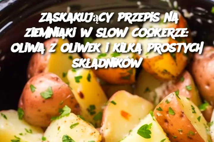 Zaskakujący przepis na ziemniaki w slow cookerze: oliwa z oliwek i kilka prostych składników