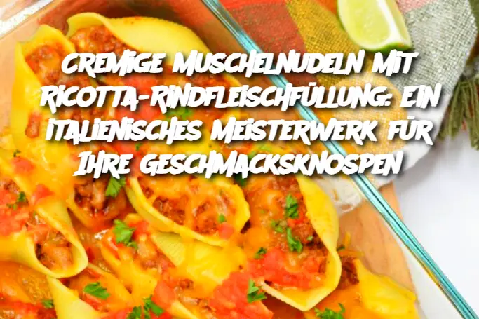 Cremige Muschelnudeln mit Ricotta-Rindfleischfüllung: Ein italienisches Meisterwerk für Ihre Geschmacksknospen