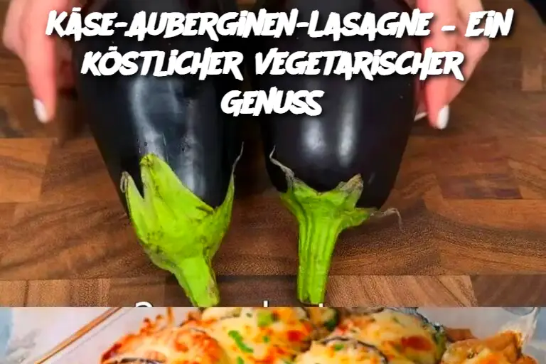 Käse-Auberginen-Lasagne – Ein köstlicher vegetarischer Genuss