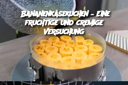 Bananenkäsekuchen – Eine fruchtige und cremige Versuchung