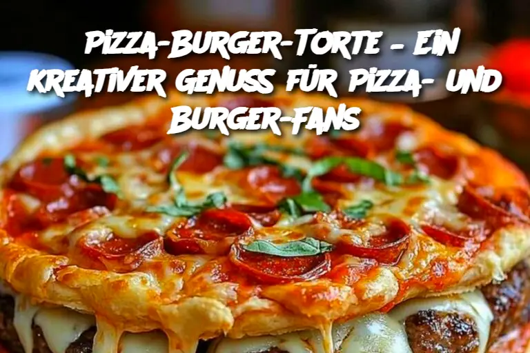 Pizza-Burger-Torte – Ein kreativer Genuss für Pizza- und Burger-Fans