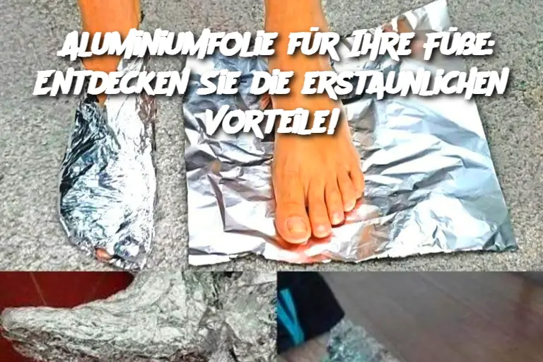 Aluminiumfolie für Ihre Füße: Entdecken Sie die erstaunlichen Vorteile!