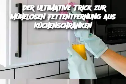 Der ultimative Trick zur mühelosen Fettentfernung aus Küchenschränken