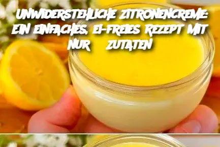 Unwiderstehliche Zitronencreme: Ein einfaches, ei-freies Rezept mit nur 3 Zutaten