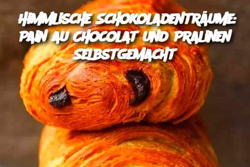 Himmlische Schokoladenträume: Pain au Chocolat und Pralinen Selbstgemacht