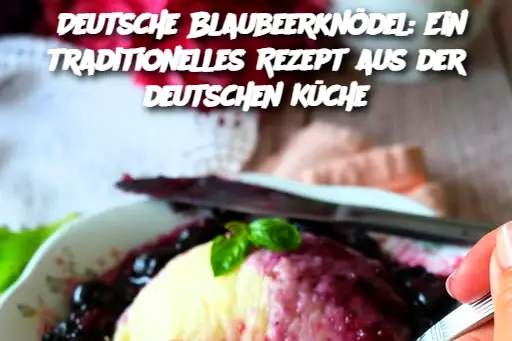 Deutsche Blaubeerknödel: Ein traditionelles Rezept aus der deutschen Küche