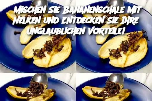 Mischen Sie Bananenschale mit Nelken und Entdecken Sie Ihre Unglaublichen Vorteile!