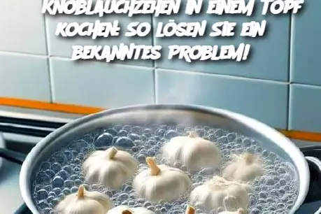 5 Knoblauchzehen in einem Topf kochen: So lösen Sie ein bekanntes Problem!