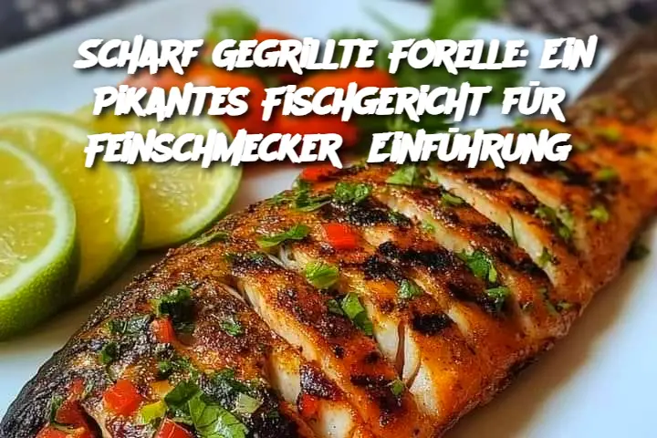 Scharf Gegrillte Forelle: Ein Pikantes Fischgericht für Feinschmecker  Einführung