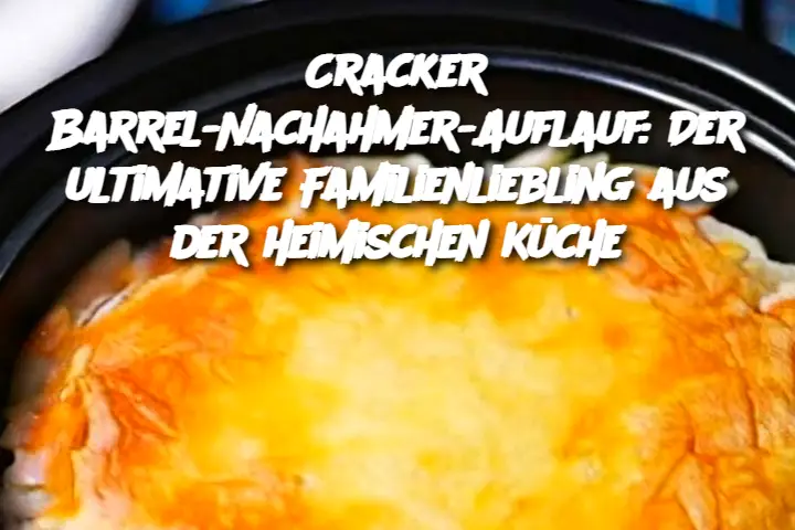 Cracker Barrel-Nachahmer-Auflauf: Der ultimative Familienliebling aus der heimischen Küche