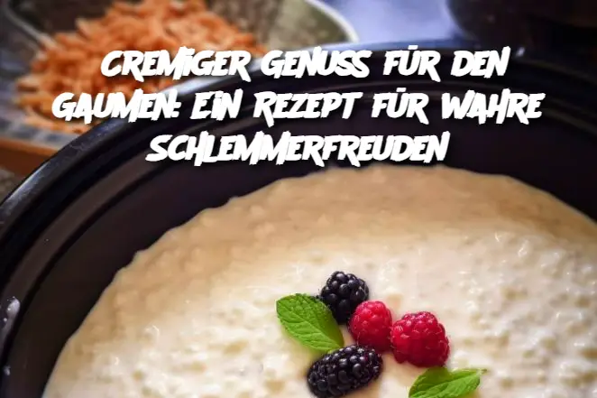 Cremiger Genuss für den Gaumen: Ein Rezept für wahre Schlemmerfreuden