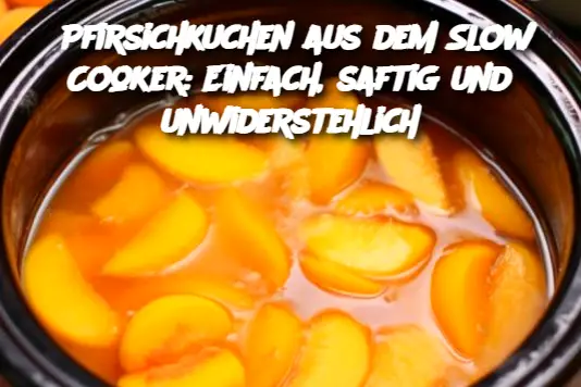 Pfirsichkuchen aus dem Slow Cooker: Einfach, saftig und unwiderstehlich