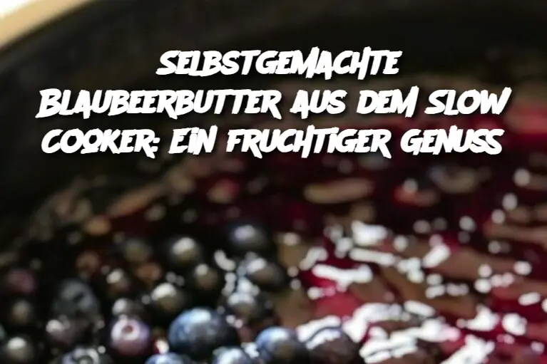 Selbstgemachte Blaubeerbutter aus dem Slow Cooker: Ein fruchtiger Genuss