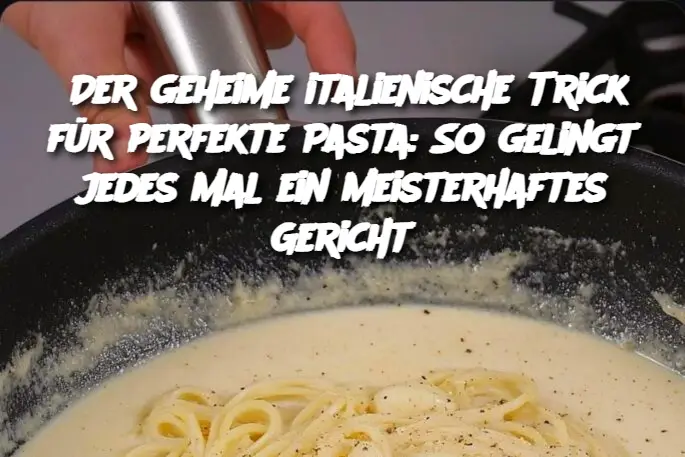 Der geheime italienische Trick für perfekte Pasta: So gelingt jedes Mal ein meisterhaftes Gericht